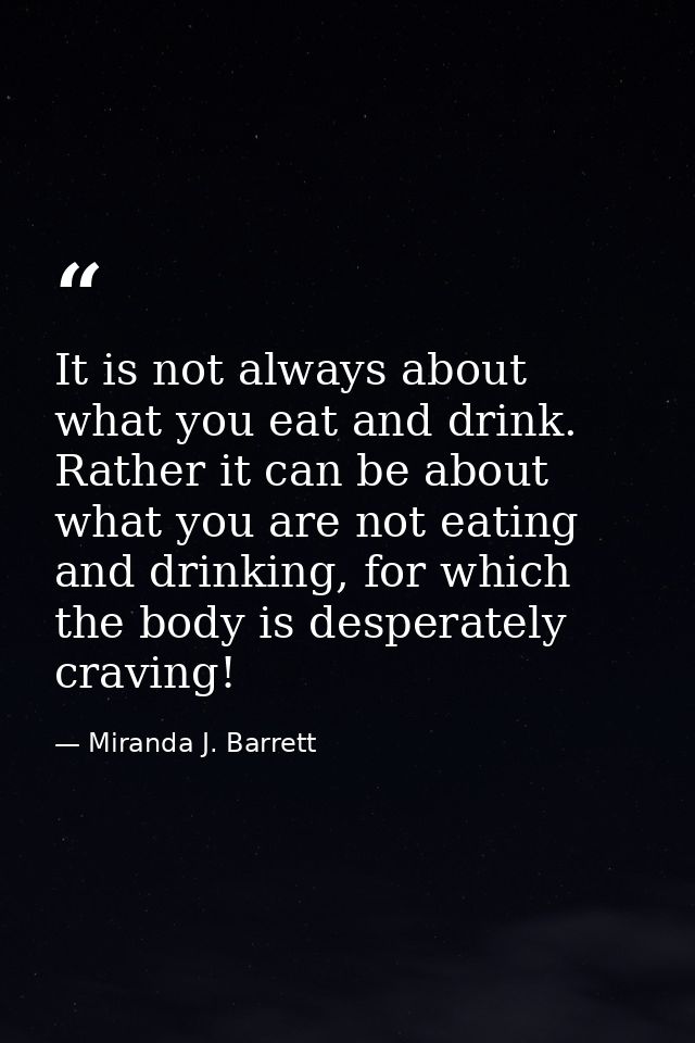 It is not always about what you eat and drink. Rather it can be about what you are not eating and drinking, for which th — Miranda J. Barrett