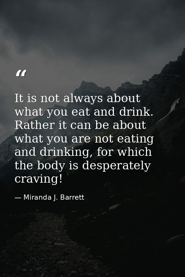 It is not always about what you eat and drink. Rather it can be about what you are not eating and drinking, for which th — Miranda J. Barrett