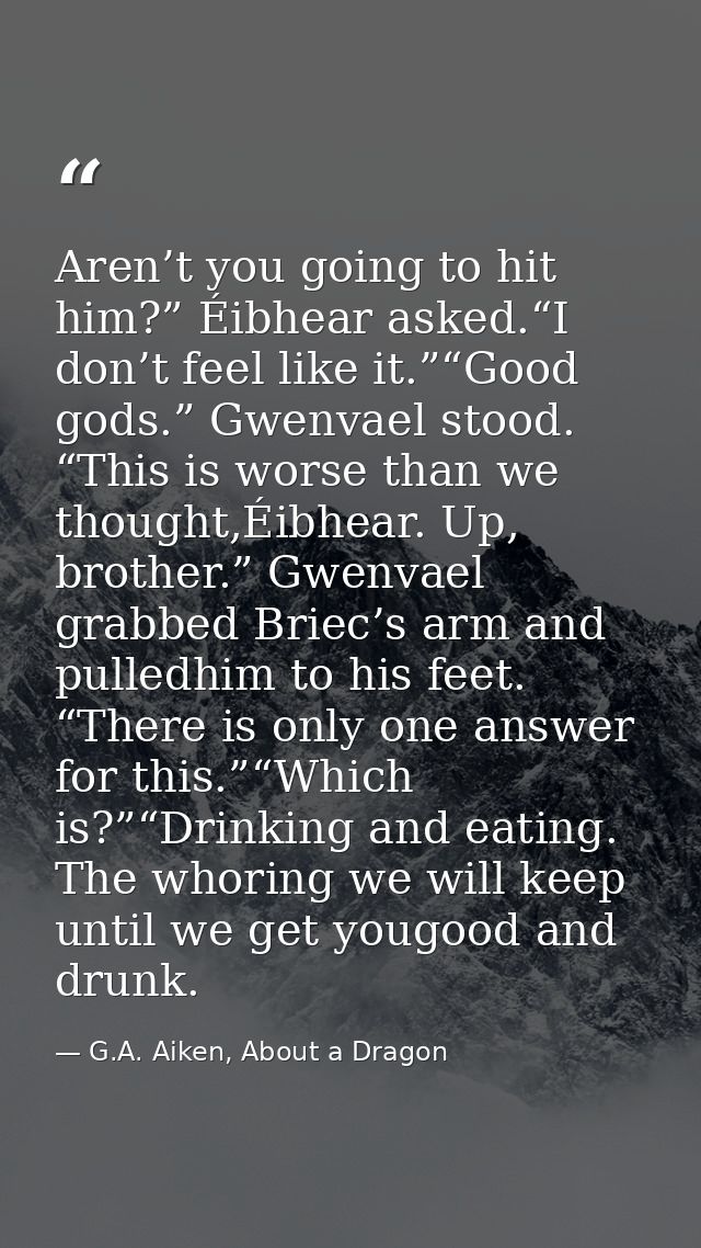 Aren’t you going to hit him?” Éibhear asked.“I don’t feel like it.”“Good gods.” Gwenvael stood. “This is worse than we t — G.A. Aiken, About a Dragon