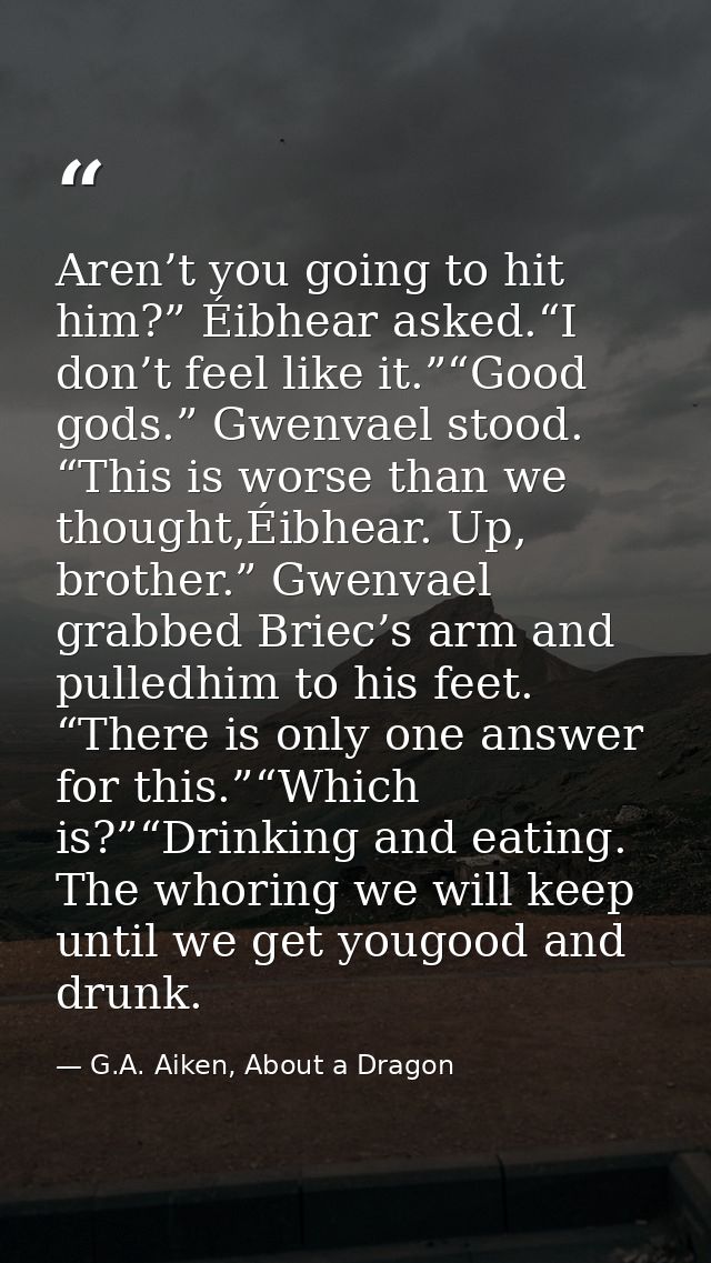Aren’t you going to hit him?” Éibhear asked.“I don’t feel like it.”“Good gods.” Gwenvael stood. “This is worse than we t — G.A. Aiken, About a Dragon