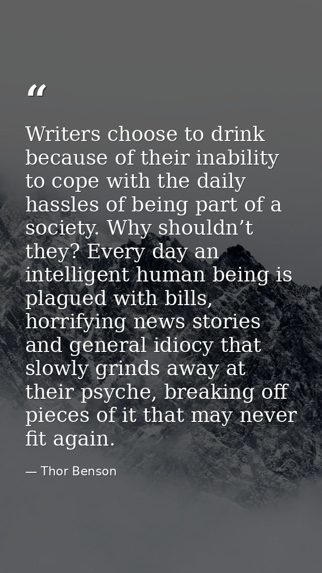 Writers choose to drink because of their inability to cope with the daily hassles of being part of a society. Why should — Thor Benson