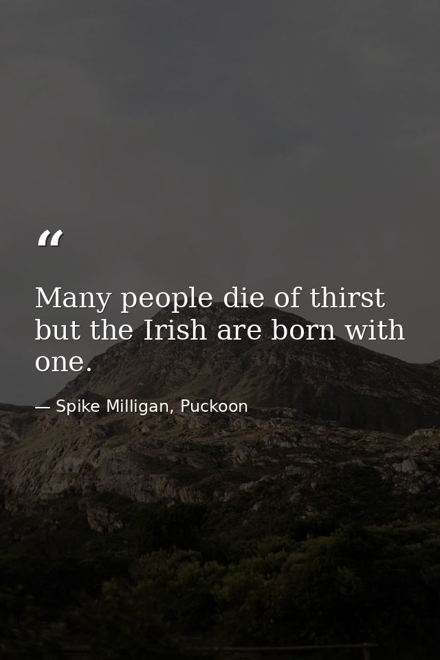 Many people die of thirst but the Irish are born with one. — Spike Milligan, Puckoon