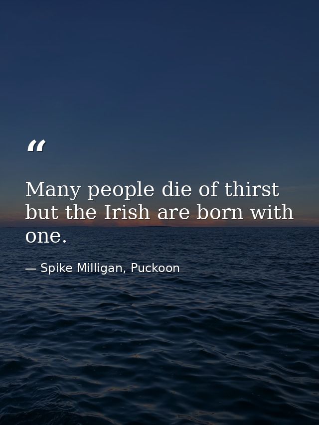 Many people die of thirst but the Irish are born with one. — Spike Milligan, Puckoon