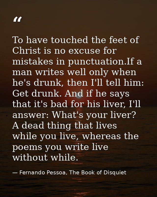 To have touched the feet of Christ is no excuse for mistakes in punctuation.If a man writes well only when he's drunk, t — Fernando Pessoa, The Book of Disquiet