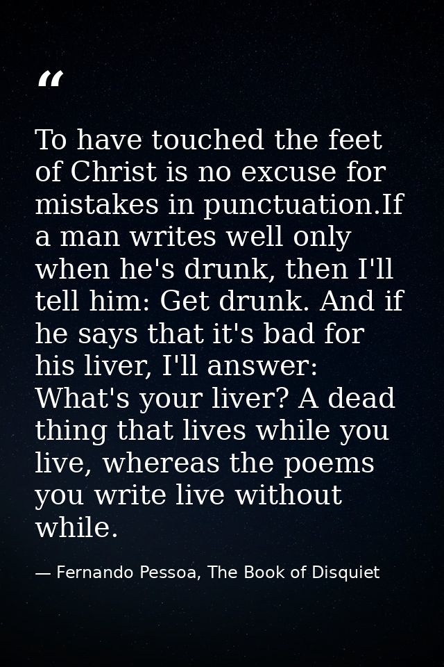 To have touched the feet of Christ is no excuse for mistakes in punctuation.If a man writes well only when he's drunk, t — Fernando Pessoa, The Book of Disquiet