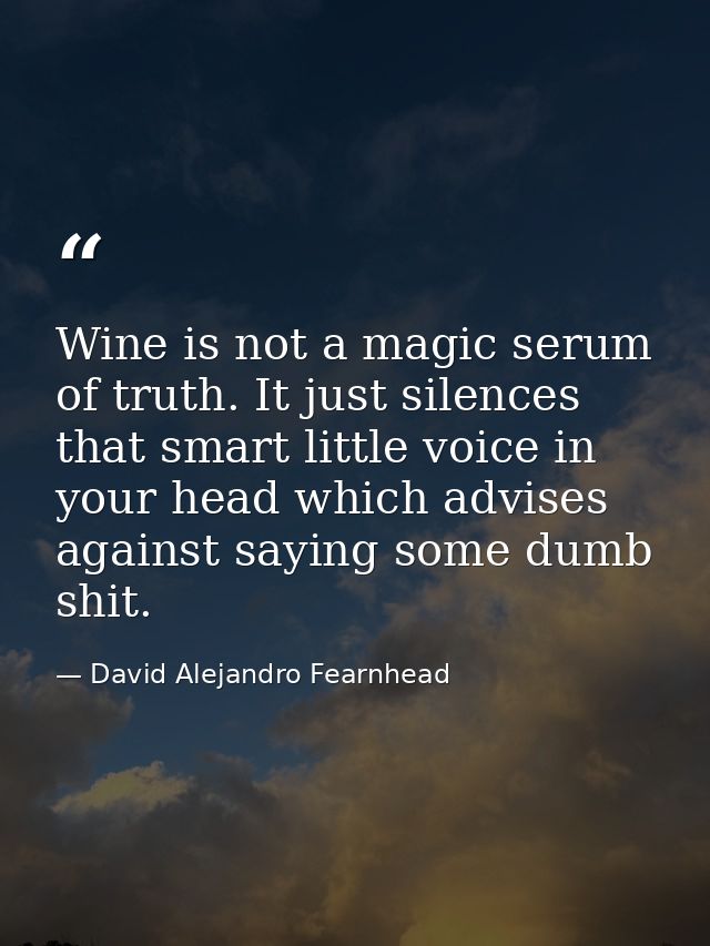 Wine is not a magic serum of truth. It just silences that smart little voice in your head which advises against saying s — David Alejandro Fearnhead