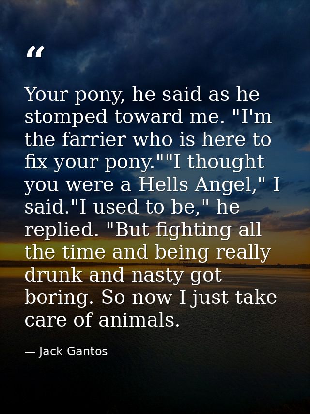 Your pony, he said as he stomped toward me. "I'm the farrier who is here to fix your pony.""I thought you were a Hells A — Jack Gantos