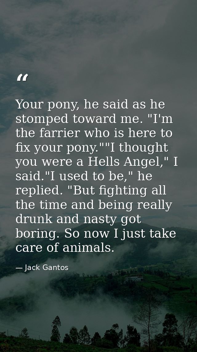 Your pony, he said as he stomped toward me. "I'm the farrier who is here to fix your pony.""I thought you were a Hells A — Jack Gantos