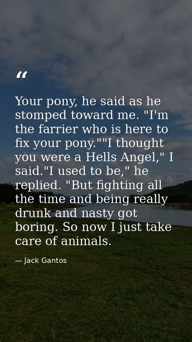 Your pony, he said as he stomped toward me. "I'm the farrier who is here to fix your pony.""I thought you were a Hells A — Jack Gantos