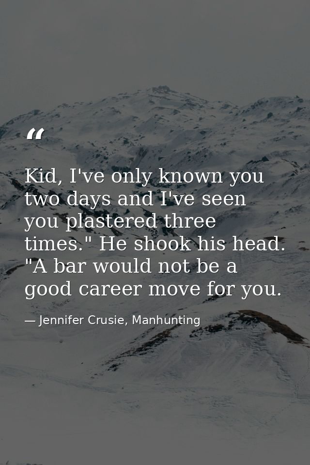 Kid, I've only known you two days and I've seen you plastered three times." He shook his head. "A bar would not be a goo — Jennifer Crusie, Manhunting