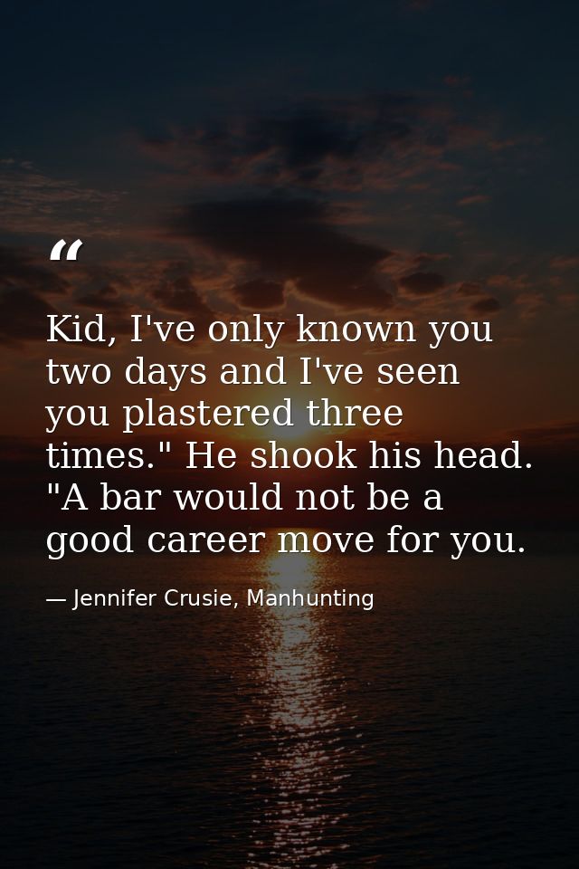 Kid, I've only known you two days and I've seen you plastered three times." He shook his head. "A bar would not be a goo — Jennifer Crusie, Manhunting