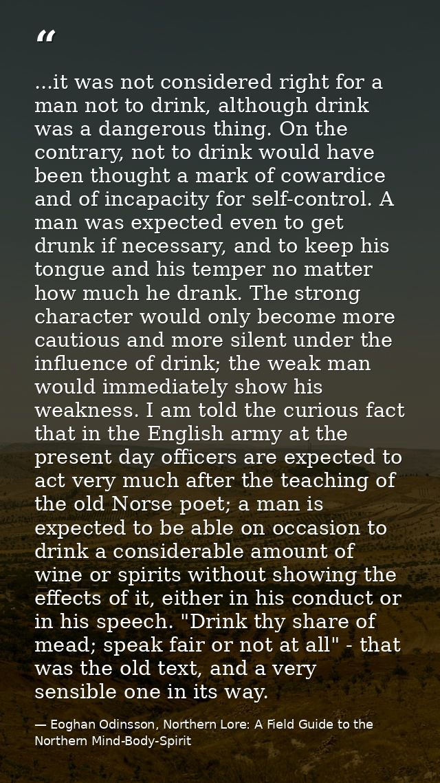 ...it was not considered right for a man not to drink, although drink was a dangerous thing. On the contrary, not to dri — Eoghan Odinsson, Northern Lore: A Field Guide to the Northern Mind-Body-Spirit