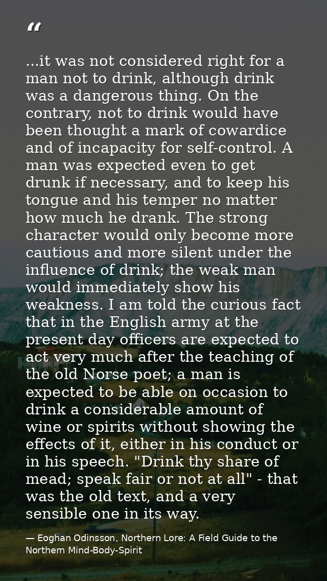...it was not considered right for a man not to drink, although drink was a dangerous thing. On the contrary, not to dri — Eoghan Odinsson, Northern Lore: A Field Guide to the Northern Mind-Body-Spirit