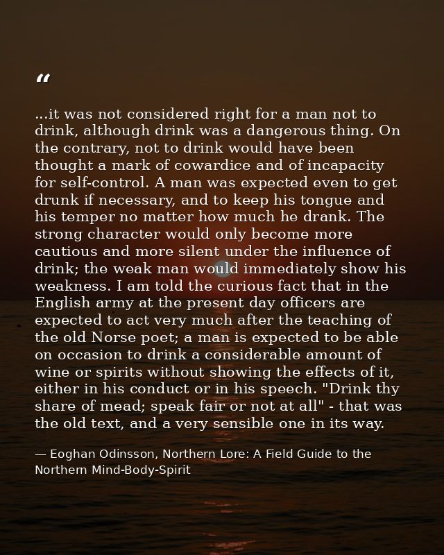 ...it was not considered right for a man not to drink, although drink was a dangerous thing. On the contrary, not to dri — Eoghan Odinsson, Northern Lore: A Field Guide to the Northern Mind-Body-Spirit