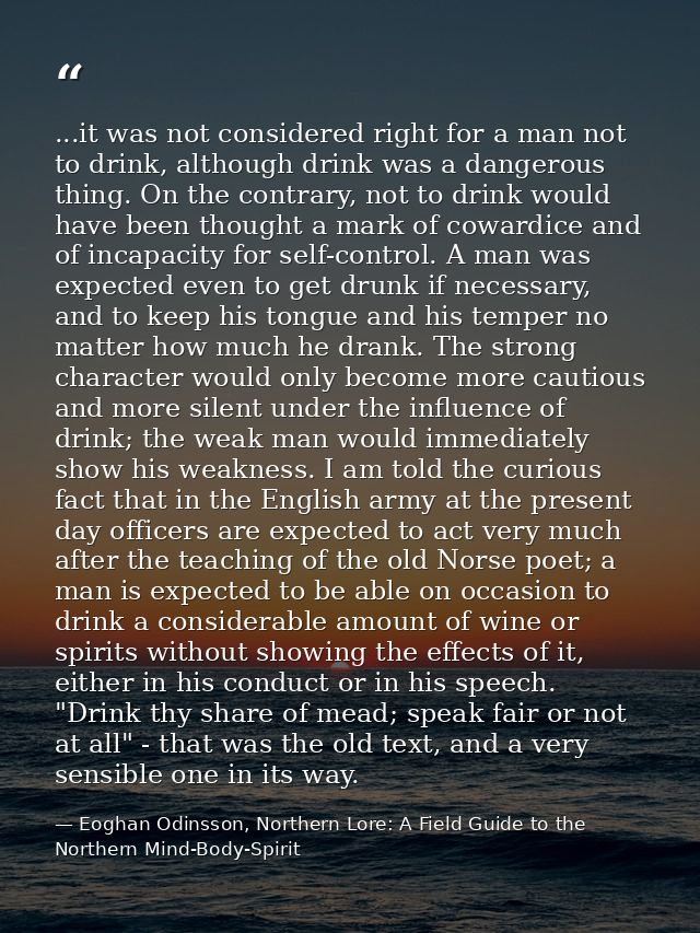 ...it was not considered right for a man not to drink, although drink was a dangerous thing. On the contrary, not to dri — Eoghan Odinsson, Northern Lore: A Field Guide to the Northern Mind-Body-Spirit