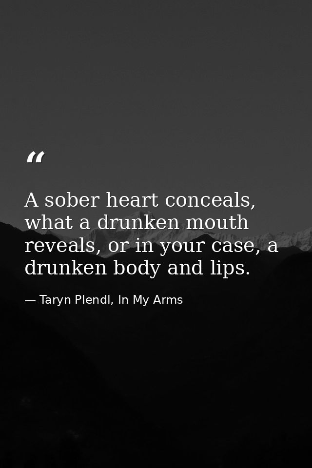 A sober heart conceals, what a drunken mouth reveals, or in your case, a drunken body and lips. — Taryn Plendl, In My Arms