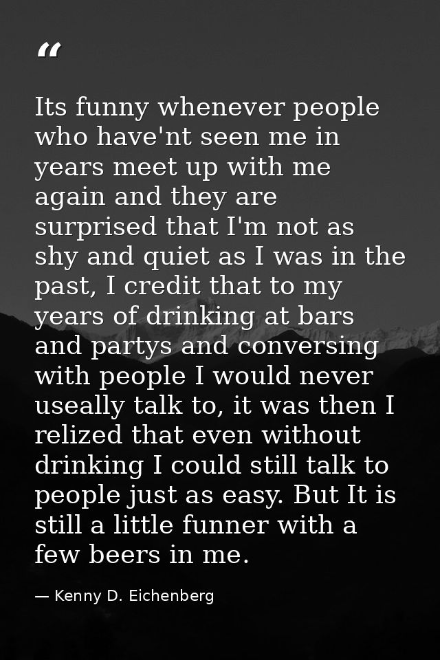 Its funny whenever people who have'nt seen me in years meet up with me again and they are surprised that I'm not as shy  — Kenny D. Eichenberg