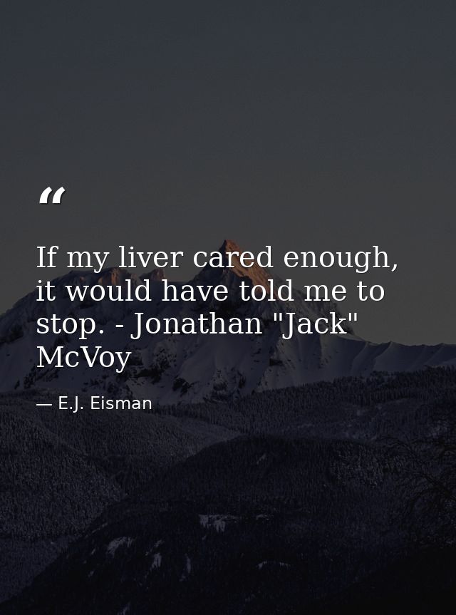 If my liver cared enough, it would have told me to stop. - Jonathan "Jack" McVoy — E.J. Eisman