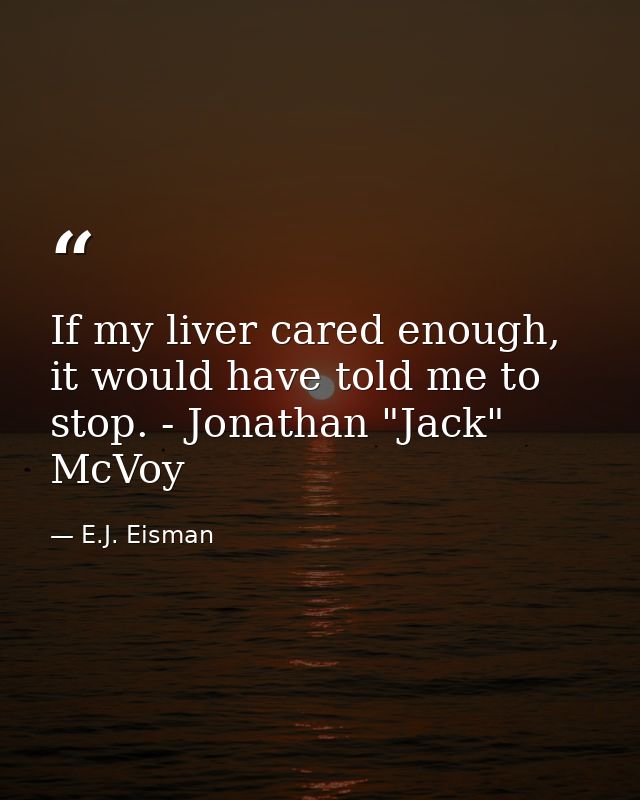 If my liver cared enough, it would have told me to stop. - Jonathan "Jack" McVoy — E.J. Eisman