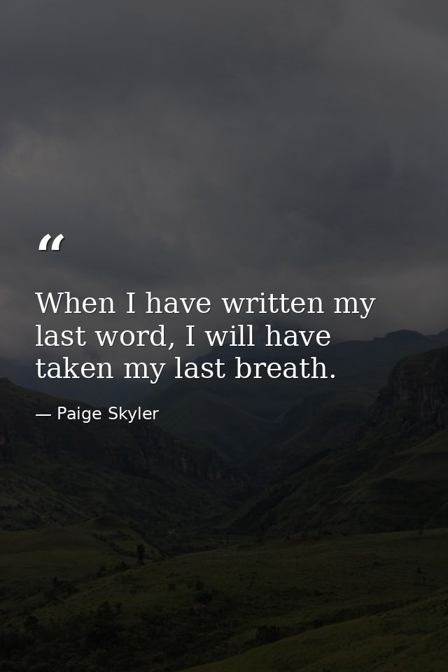 When I have written my last word, I will have taken my last breath. — Paige Skyler