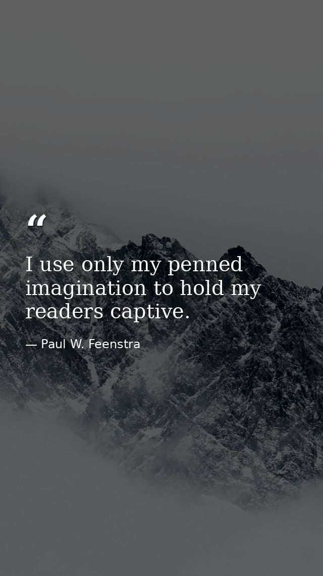 I use only my penned imagination to hold my readers captive. — Paul W. Feenstra