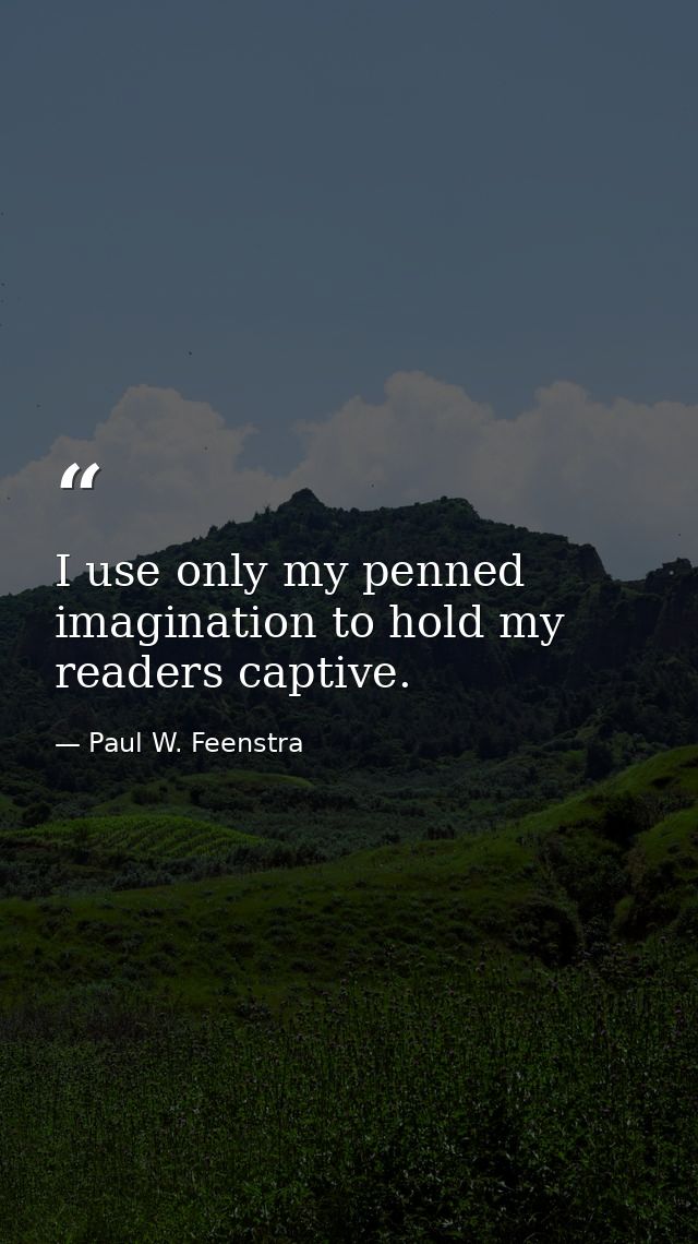 I use only my penned imagination to hold my readers captive. — Paul W. Feenstra