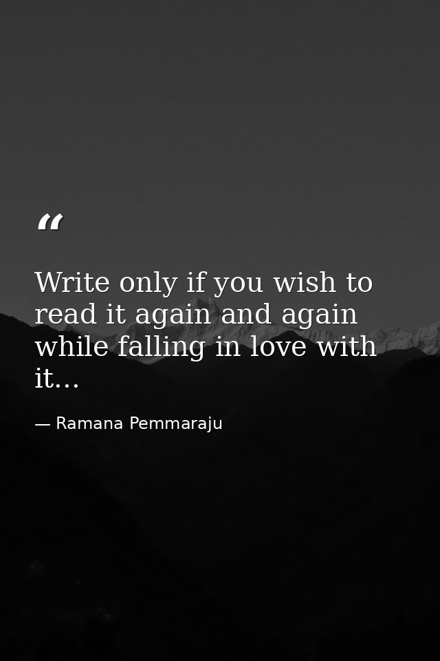 ‪Write only if you wish to read it again and again while falling in love with it... ‬ — Ramana Pemmaraju