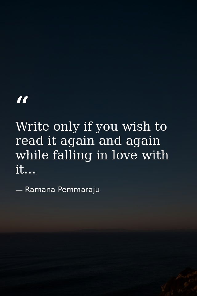 ‪Write only if you wish to read it again and again while falling in love with it... ‬ — Ramana Pemmaraju