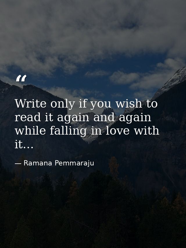 ‪Write only if you wish to read it again and again while falling in love with it... ‬ — Ramana Pemmaraju