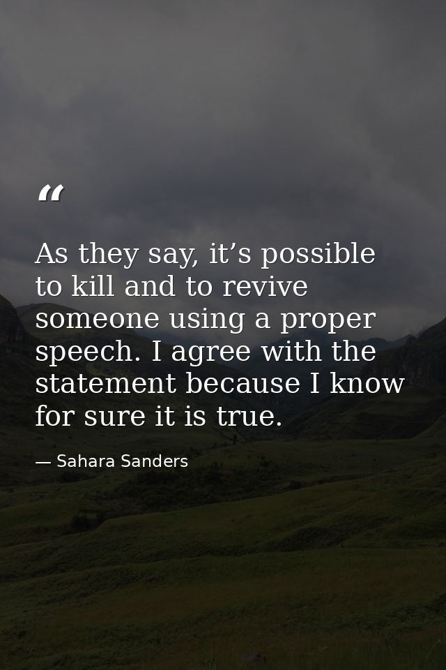 As they say, it’s possible to kill and to revive someone using a proper speech. I agree with the statement because I kno — Sahara Sanders
