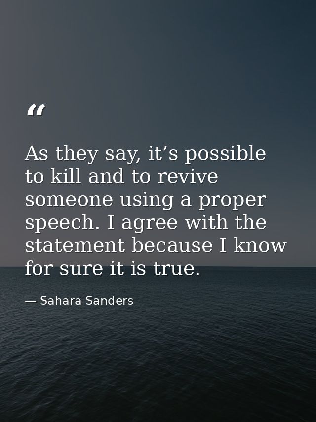 As they say, it’s possible to kill and to revive someone using a proper speech. I agree with the statement because I kno — Sahara Sanders