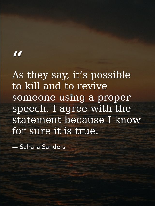 As they say, it’s possible to kill and to revive someone using a proper speech. I agree with the statement because I kno — Sahara Sanders