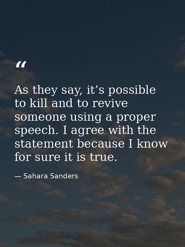 As they say, it’s possible to kill and to revive someone using a proper speech. I agree with the statement because I kno — Sahara Sanders