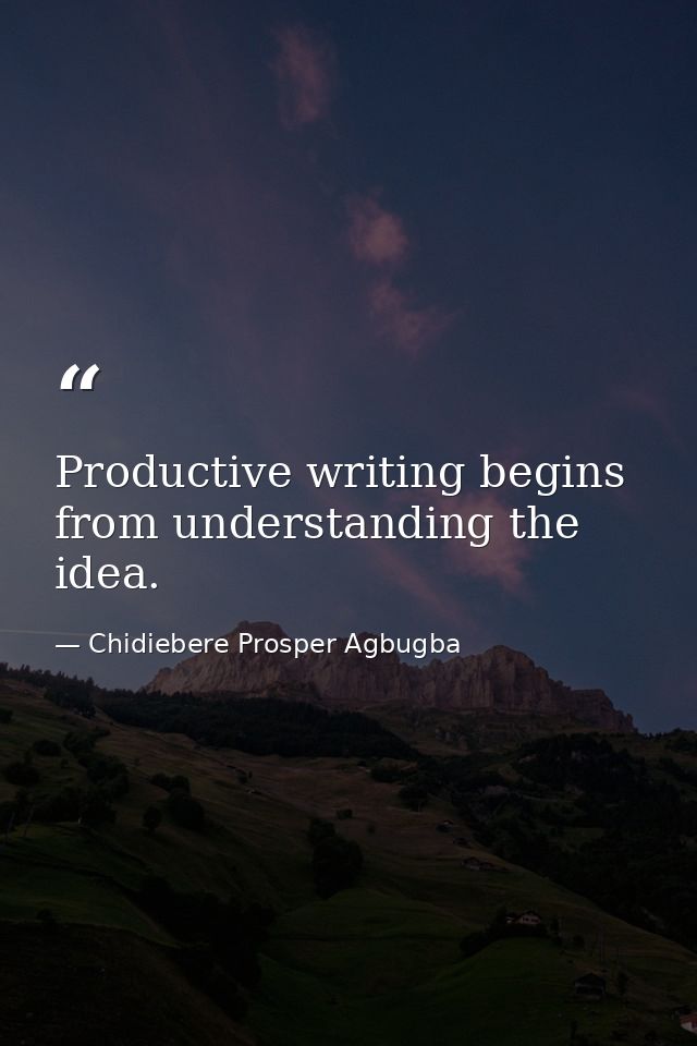 Productive writing begins from understanding the idea. — Chidiebere Prosper Agbugba