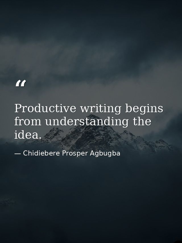 Productive writing begins from understanding the idea. — Chidiebere Prosper Agbugba