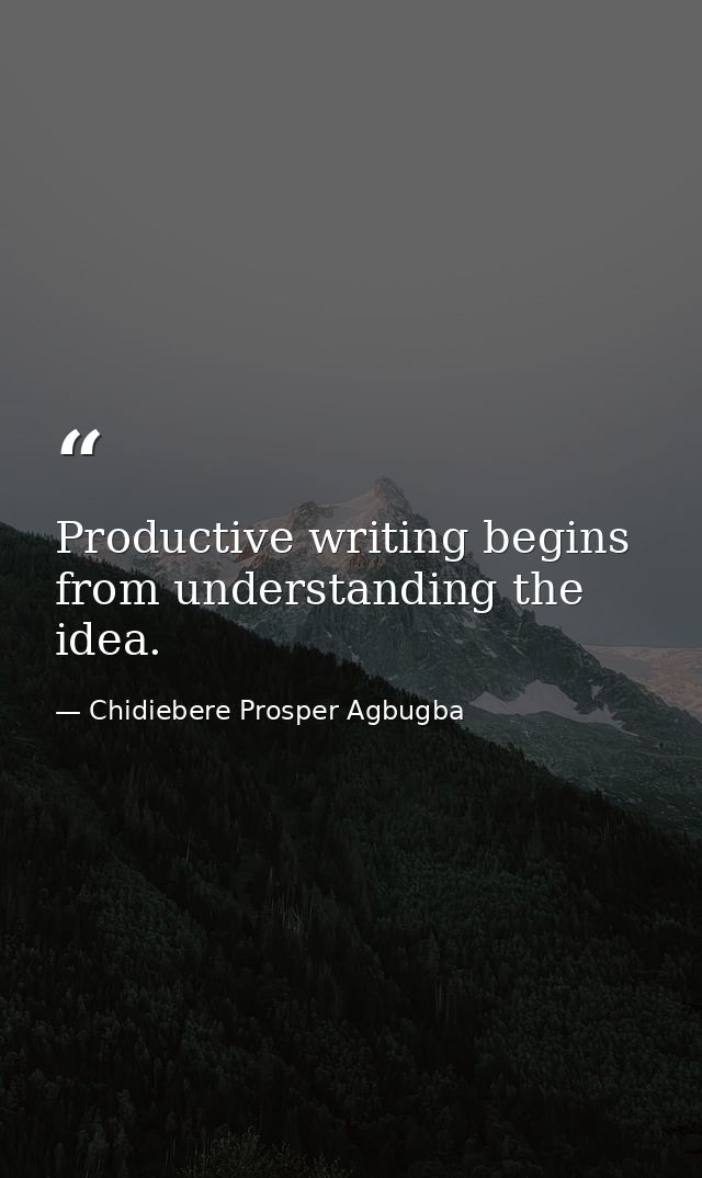 Productive writing begins from understanding the idea. — Chidiebere Prosper Agbugba