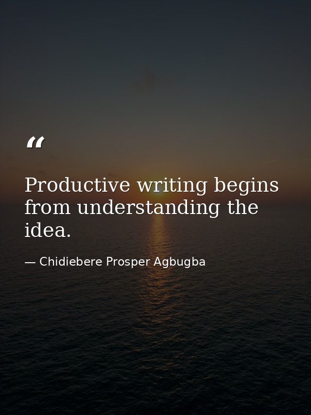 Productive writing begins from understanding the idea. — Chidiebere Prosper Agbugba