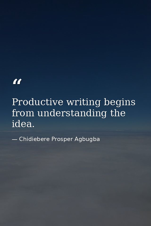 Productive writing begins from understanding the idea. — Chidiebere Prosper Agbugba