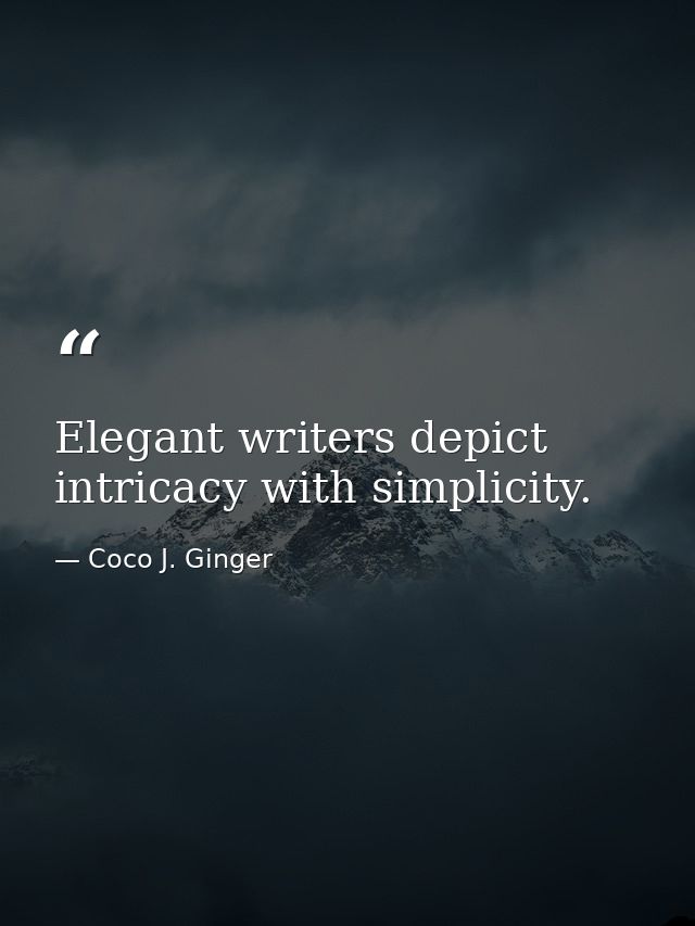 Elegant writers depict intricacy with simplicity. — Coco J. Ginger