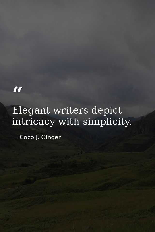 Elegant writers depict intricacy with simplicity. — Coco J. Ginger