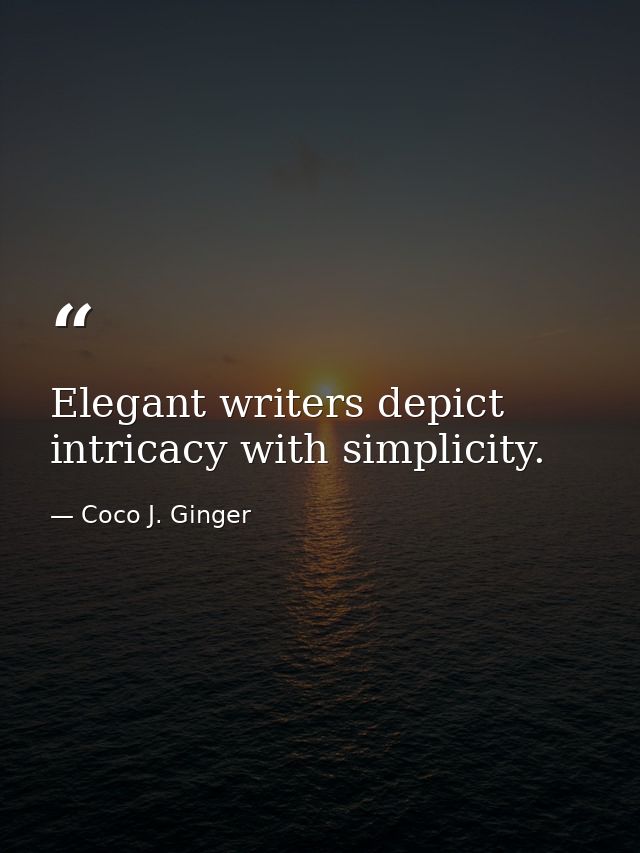 Elegant writers depict intricacy with simplicity. — Coco J. Ginger