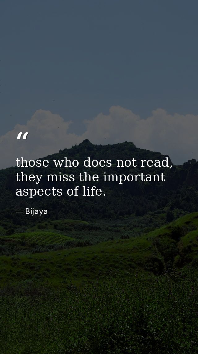 those who does not read, they miss the important aspects of life. — Bijaya