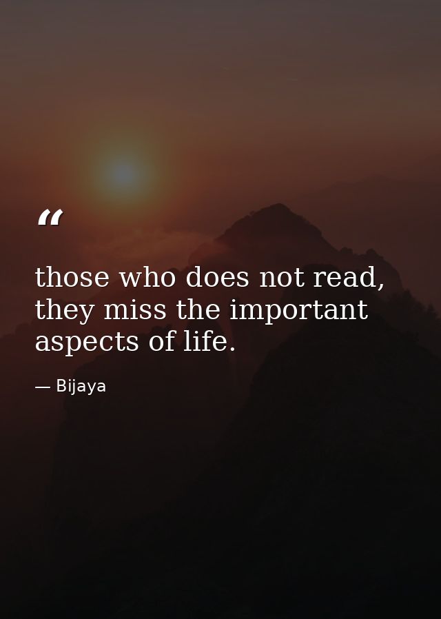 those who does not read, they miss the important aspects of life. — Bijaya