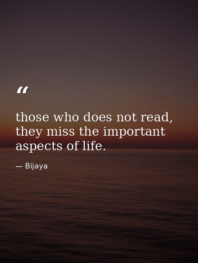 those who does not read, they miss the important aspects of life. — Bijaya