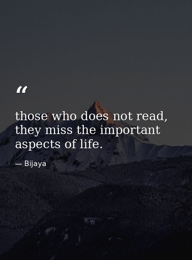 those who does not read, they miss the important aspects of life. — Bijaya