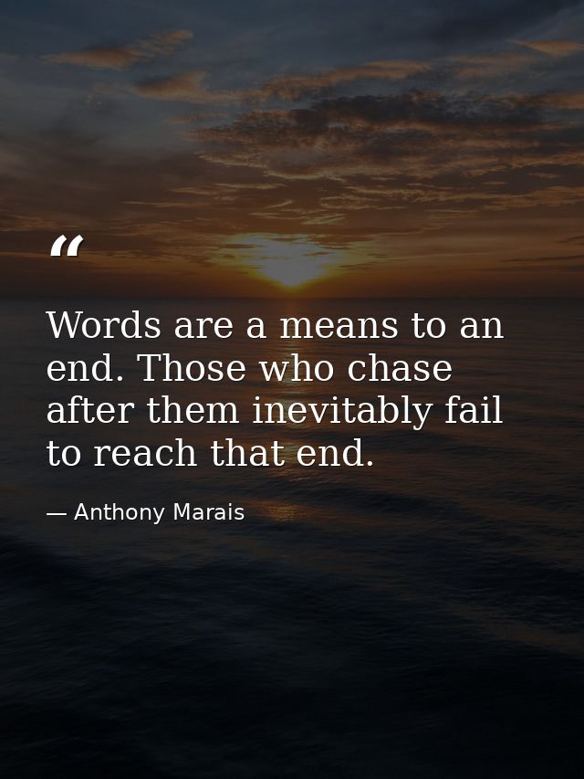 Words are a means to an end. Those who chase after them inevitably fail to reach that end. — Anthony Marais