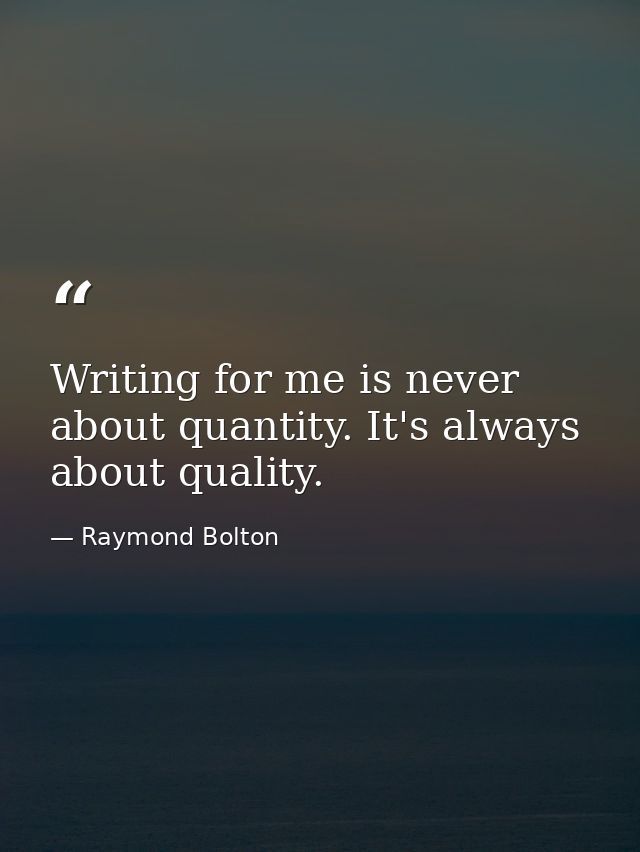 Writing for me is never about quantity. It's always about quality. — Raymond Bolton