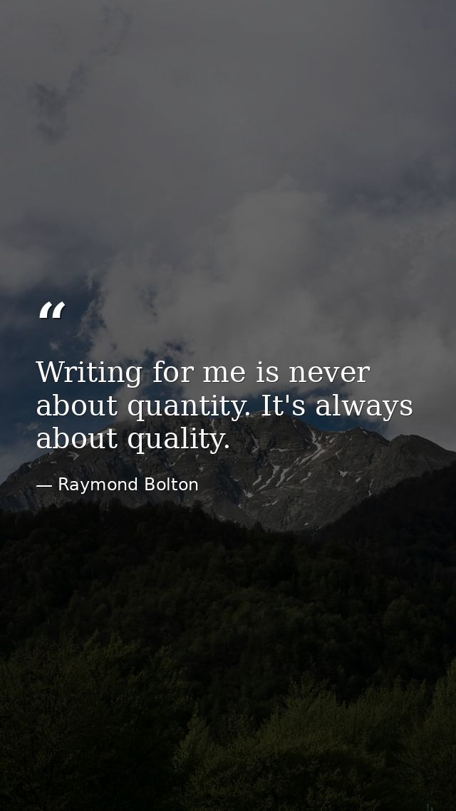 Writing for me is never about quantity. It's always about quality. — Raymond Bolton
