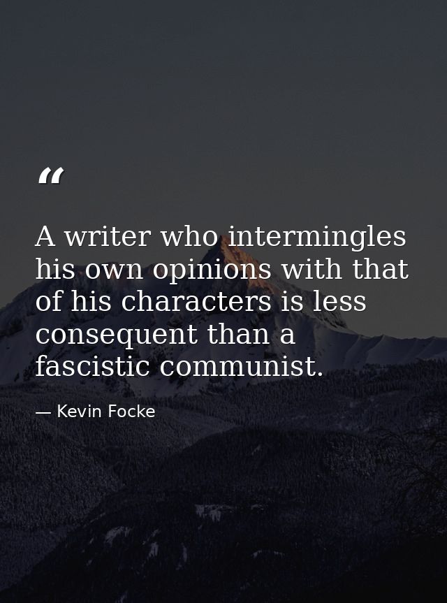 A writer who intermingles his own opinions with that of his characters is less consequent than a fascistic communist. — Kevin Focke