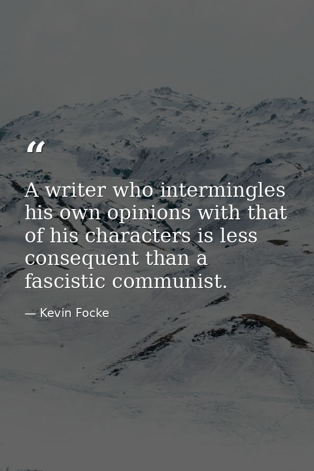 A writer who intermingles his own opinions with that of his characters is less consequent than a fascistic communist. — Kevin Focke